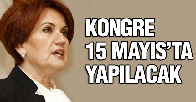 Akşener: Kongre 15 Mayıs'ta yapılacak