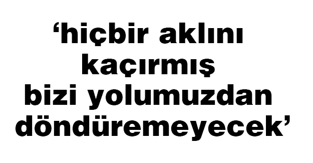 Bahçeli: hiçbir aklını kaçırmış bizi yolumuzdan döndüremeyecek