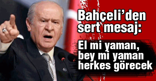 Bahçeli Sert Konuştu: El mi yaman, bey mi yaman herkes görecek