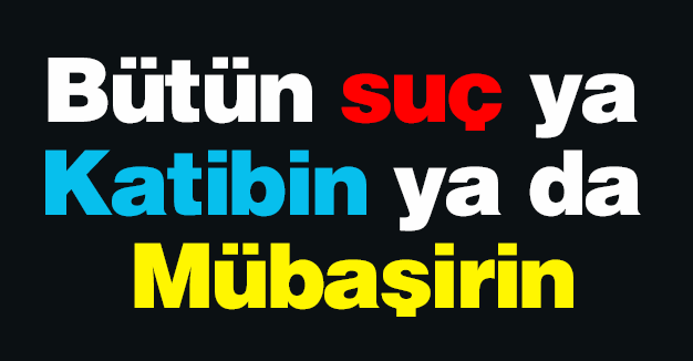 Bütün suç ya Katibin ya da Mübaşirin