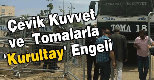 Çevik Kuvvet ve Tomalarla 'Kurultay' Engeli