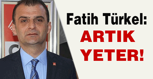 CHP'li Türkel: Artık yeter!