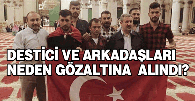 Destici ve Arkadaşları Neden Gözaltına Alındı?