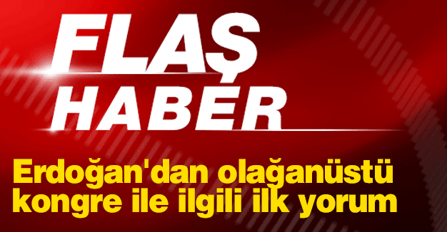 Erdoğan'dan olağanüstü kongre ile ilgili ilk yorum