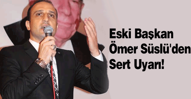 Eski Başkan Ömer Süslü'den Sert Uyarı!
