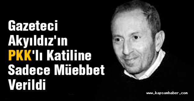 Gazeteci Akyıldız'ın PKK'lı Katiline Sadece Müebbet Verildi