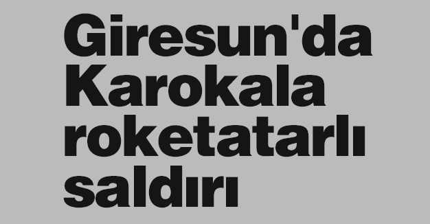 Giresun'da Karokala roketatarlı saldırı