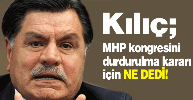 Haşim Kılıç MHP kongresini durdurulma kararı için ne dedi?