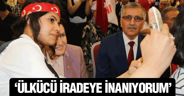Meral Akşener: Ülkücü İradeye İnanıyorum...