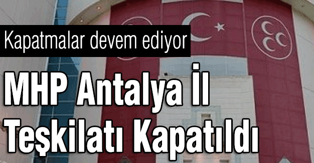 MHP Antalya İl Teşkilatı Kapatıldı