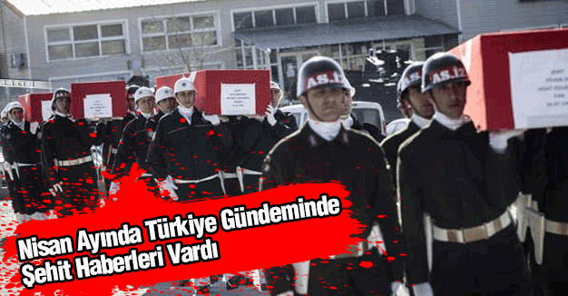 Nisan Ayında Türkiye Gündeminde Şehit Haberleri Vardı