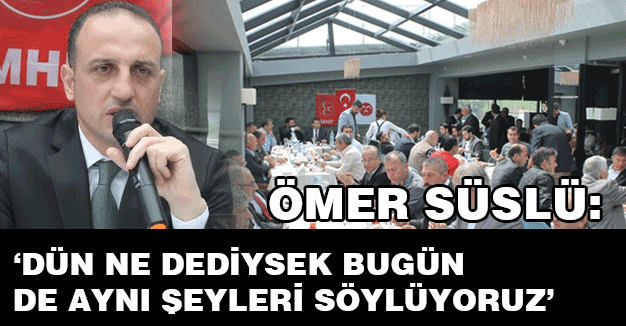 SÜSLÜ: ‘Dün ne dediysek bugün de ayni şeyleri söylüyoruz’