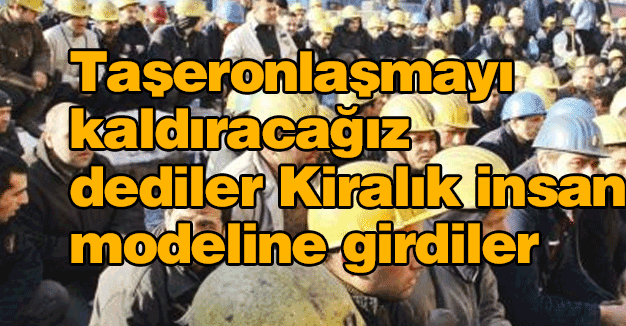 Taşeronlaşmayı kaldıracağız dediler Kiralık insan modeline girdiler