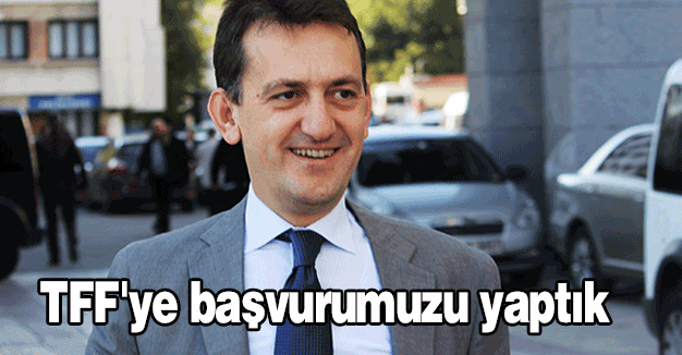 'TFF'ye başvurumuzu yaptık'