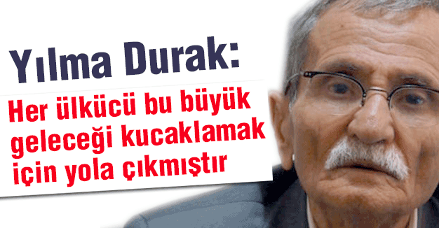 Yılma Durak: Her ülkücü bu büyük geleceği kucaklamak için yola çıkmıştır