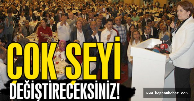 Akşener; Çok Şeyi Değiştireceksiniz