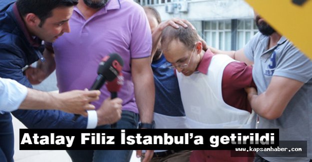 Atalay Filiz İstanbul’a getirildi