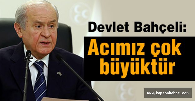 Bahçeli: Acımız çok büyüktür