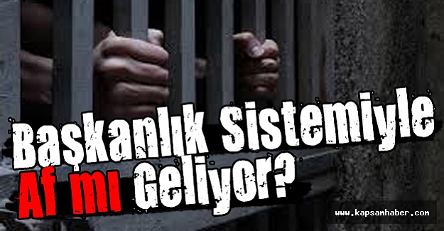Başkanlık Sistemiyle Af’mı Geliyor?