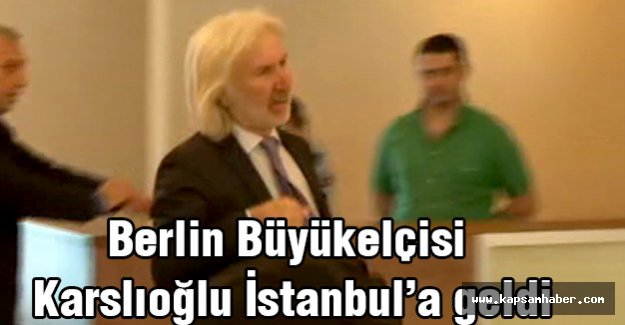 Berlin Büyükelçisi İstanbul’a geldi...