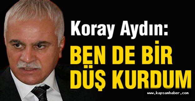 Koray Aydın: Ülküdaşlarım Ben de Bir Düş Kurdum!