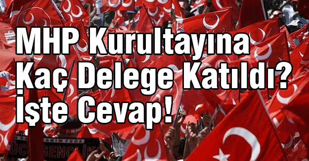 MHP Kurultayına Kaç Delege Katıldı? İşte Cevap!
