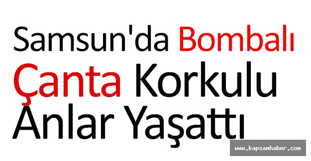 Samsun'da Bombalı Çanta Korkulu Anlar Yaşattı