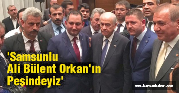 'Samsunlu Ali Bülent Orkan'ın Peşindeyiz'