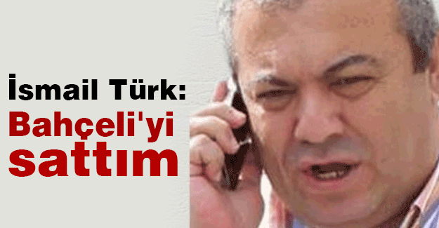 Türk: Devlet Bahçeli'yi sattım