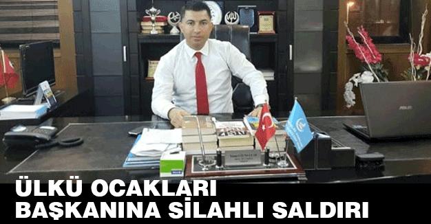 Ülkü Ocakları başkanına silahlı saldırı