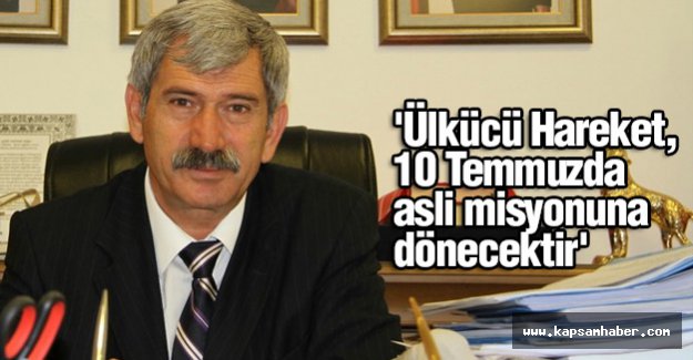 'Ülkücü Hareket, 10 Temmuzda asli misyonuna dönecektir'