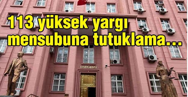 113 Yüksek Yargı Mensubuna Tutuklama...
