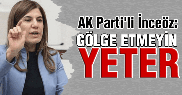 AK Parti'li İnceöz'den Muhalefete; 'Gölge Etmeyin Cıkışı