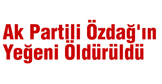 Ak Partili Özdağ'ın Yeğeni Öldürüldü