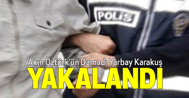 Akın Öztürk’ün Damadı Yarbay Karakuş Yakalandı