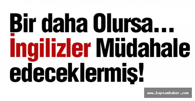 İngilizler Müdahale Edeceklermiş!