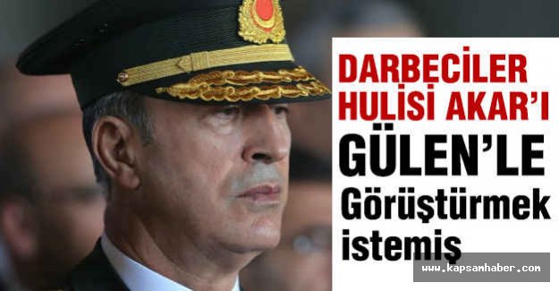 Darbeciler, Akar'ı Gülen'le Görüştürmek İstemiş