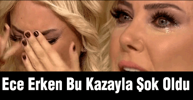 Ece Erken Bu Kazayla Şok Oldu