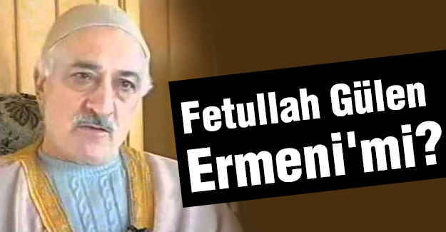 Fetullah Gülen Ermeni'mi?