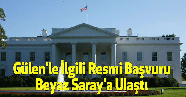 Gülen'le İlgili Resmi Başvuru Beyaz Saray'a Ulaştı