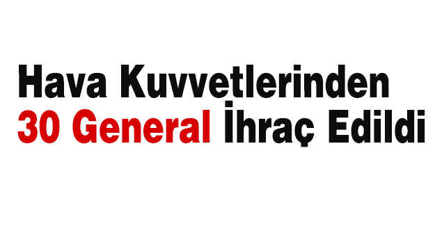 Hava Kuvvetlerinden 30 General İhraç Edildi