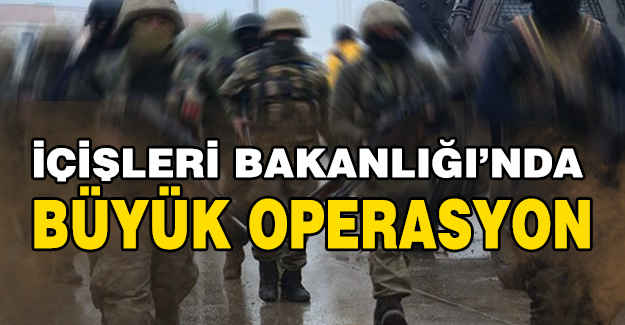 İçişleri'nde Büyük operasyon...