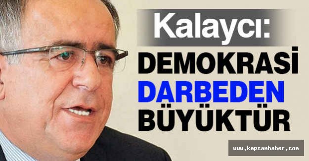 Kalaycı; Demokrasi Darbeden Büyüktür