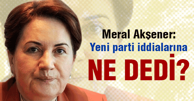 Meral Akşener, Yeni Parti İddialarına Ne Dedi?