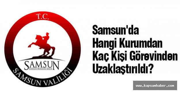 Samsun'da Hangi Kurumdan Kaç Kişi Görevinden Uzaklaştırıldı?