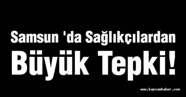 Samsun 'da Sağlıkçılardan Büyük Tepki!