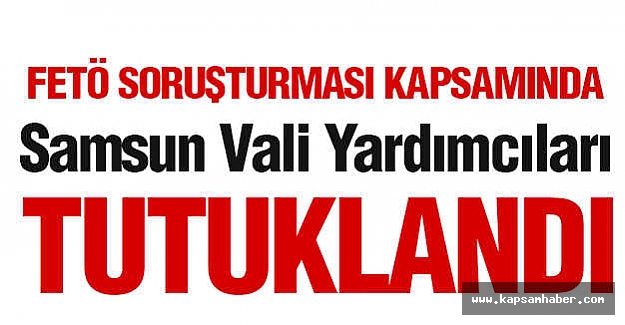 Samsun Vali Yardımcıları Tutuklandı