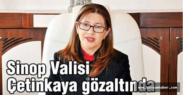 Sinop Valisi Çetinkaya gözaltında