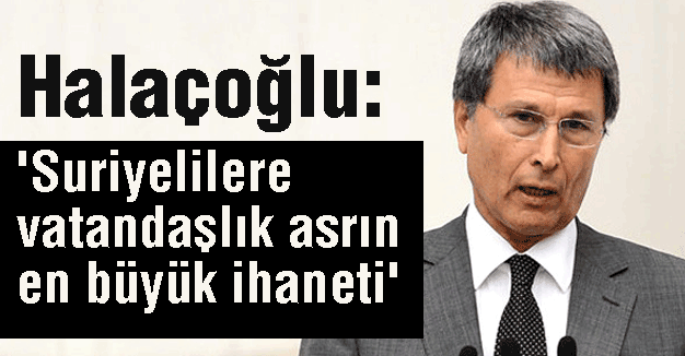 'Suriyelilere vatandaşlık asrın en büyük ihaneti'