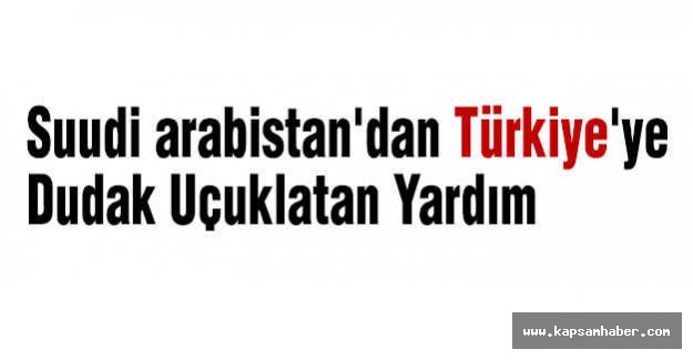 Suudi Arabistan'dan Türkiye'ye Dudak Uçuklatan Yardım